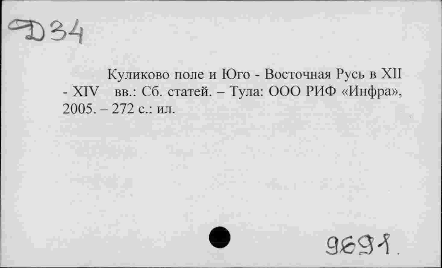 ﻿Куликово поле и Юго - Восточная Русь в XII - XIV вв.: Сб. статей. - Тула: ООО РИФ «Инфра», 2005. - 272 с.: ил.
9694.